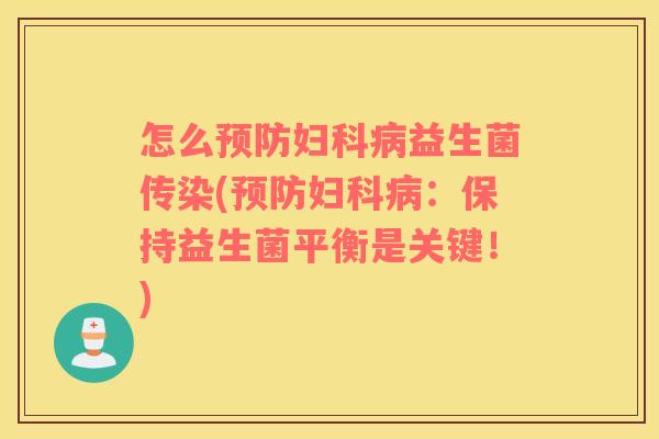 怎么预防妇科病益生菌传染(预防妇科病：保持益生菌平衡是关键！)