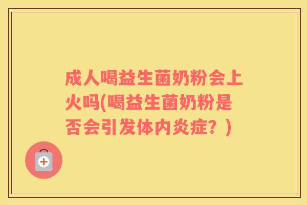 成人喝益生菌奶粉会上火吗(喝益生菌奶粉是否会引发体内?) 成人喝益生菌奶粉会上火吗(喝益生菌奶粉是否会引发体内?)