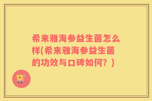 希来雅海参益生菌怎么样(希来雅海参益生菌的功效与口碑如何？)
