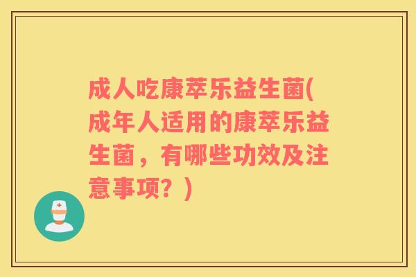 成人吃康萃乐益生菌(成年人适用的康萃乐益生菌，有哪些功效及注意事项？)