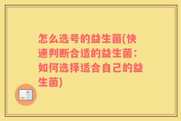 怎么选号的益生菌(快速判断合适的益生菌：如何选择适合自己的益生菌)