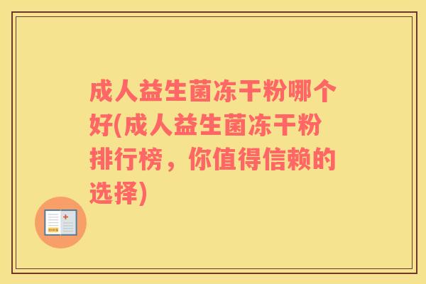 成人益生菌冻干粉哪个好(成人益生菌冻干粉排行榜，你值得信赖的选择)
