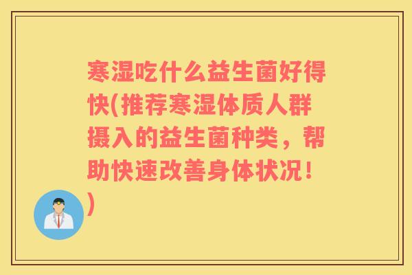 寒湿吃什么益生菌好得快(推荐寒湿体质人群摄入的益生菌种类，帮助快速改善身体状况！)