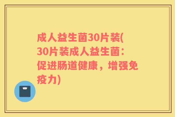 成人益生菌30片装(30片装成人益生菌：促进肠道健康，增强免疫力)
