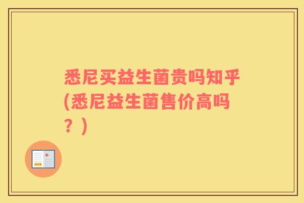 悉尼买益生菌贵吗知乎(悉尼益生菌售价高吗?) 悉尼买益生菌贵吗知乎(悉尼益生菌售价高吗?)