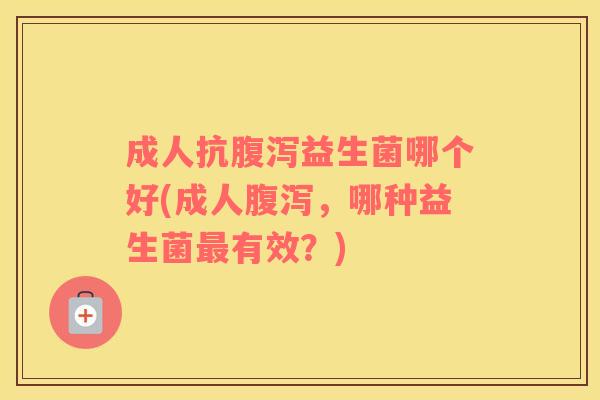 成人抗腹泻益生菌哪个好(成人腹泻，哪种益生菌最有效？)