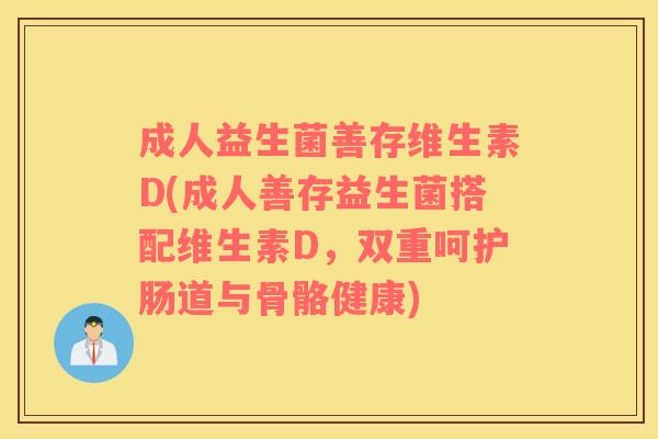 成人益生菌善存维生素D(成人善存益生菌搭配维生素D，双重呵护肠道与骨骼健康)