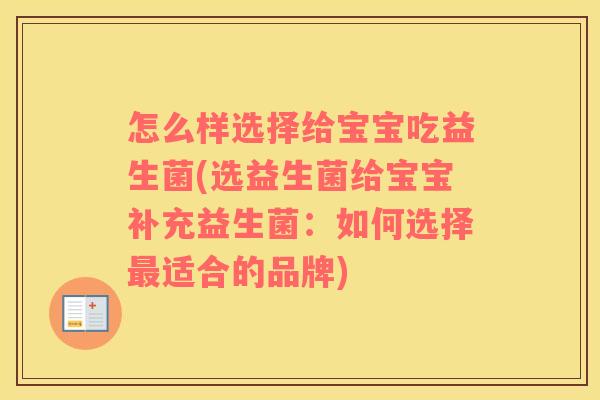 怎么样选择给宝宝吃益生菌(选益生菌给宝宝补充益生菌：如何选择最适合的品牌)
