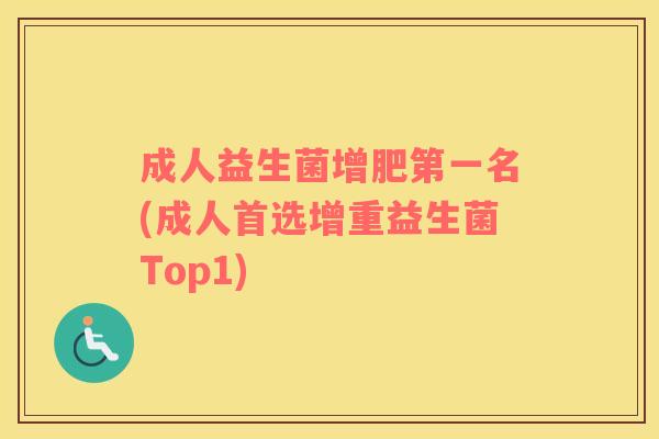 成人益生菌增肥第一名(成人首选增重益生菌Top1)
