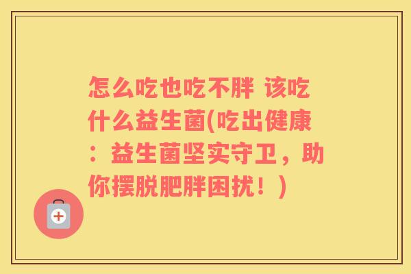 怎么吃也吃不胖 该吃什么益生菌(吃出健康：益生菌坚实守卫，助你摆脱肥胖困扰！)