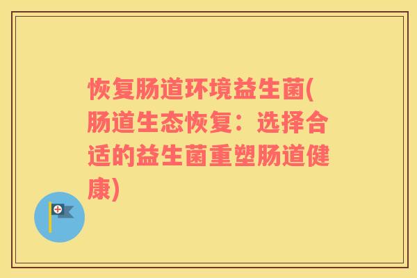 恢复肠道环境益生菌(肠道生态恢复：选择合适的益生菌重塑肠道健康)