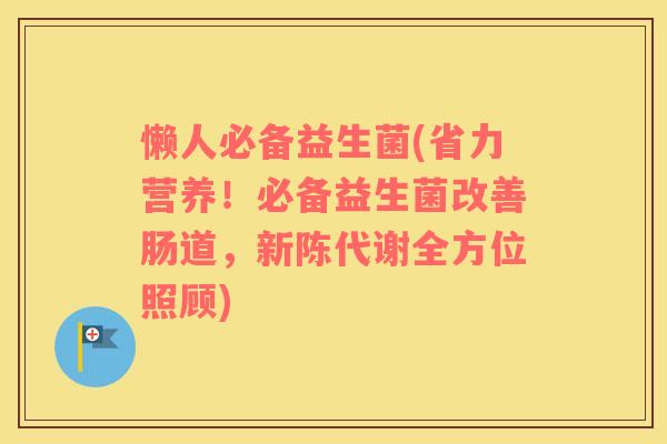懒人必备益生菌(省力营养!必备益生菌改善肠道,全方位照顾) 懒人必备益生菌(省力营养!必备益生菌改善肠道,全方位照顾)
