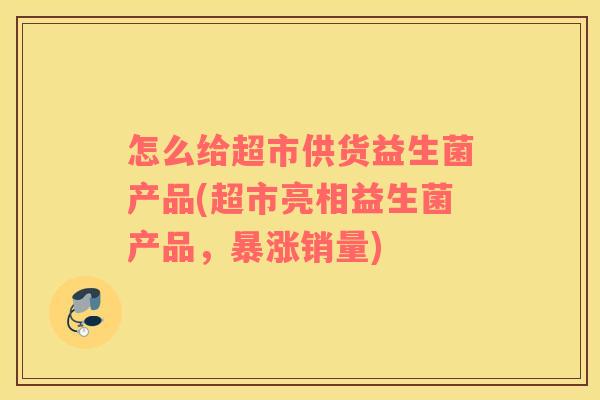 怎么给超市供货益生菌产品(超市亮相益生菌产品，暴涨销量)