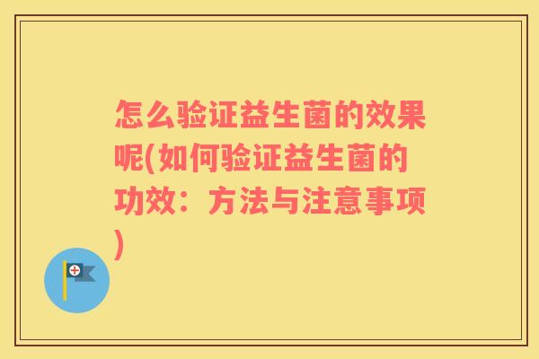 怎么验证益生菌的效果呢(如何验证益生菌的功效：方法与注意事项)