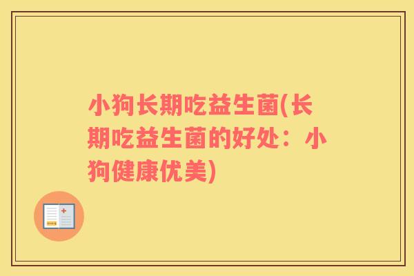 小狗长期吃益生菌(长期吃益生菌的好处：小狗健康优美)