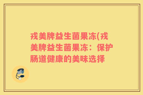 戎美牌益生菌果冻(戎美牌益生菌果冻：保护肠道健康的美味选择