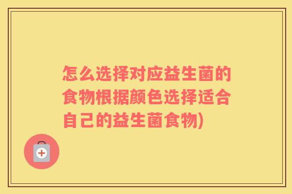 怎么选择对应益生菌的食物根据颜色选择适合自己的益生菌食物)