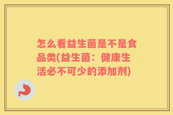怎么看益生菌是不是食品类(益生菌：健康生活必不可少的添加剂)