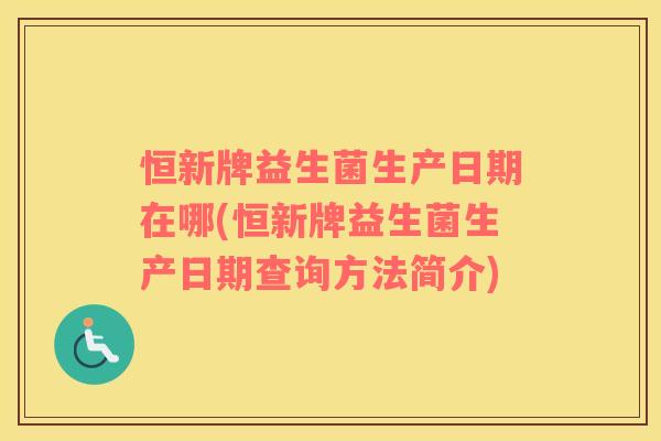 恒新牌益生菌生产日期在哪(恒新牌益生菌生产日期查询方法简介)