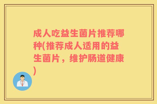 成人吃益生菌片推荐哪种(推荐成人适用的益生菌片，维护肠道健康)