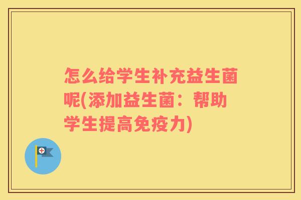 怎么给学生补充益生菌呢(添加益生菌：帮助学生提高免疫力)
