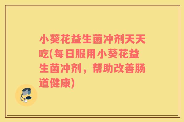 小葵花益生菌冲剂天天吃(每日服用小葵花益生菌冲剂，帮助改善肠道健康)
