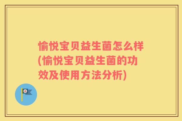 愉悦宝贝益生菌怎么样(愉悦宝贝益生菌的功效及使用方法分析)