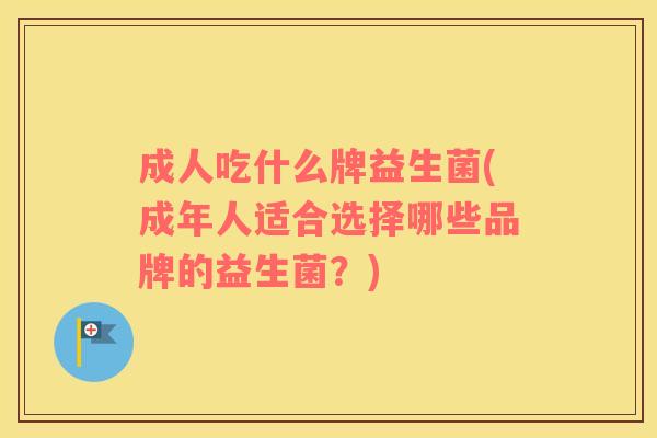 成人吃什么牌益生菌(成年人适合选择哪些品牌的益生菌？)