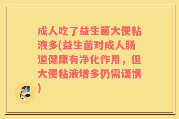成人吃了益生菌大便粘液多(益生菌对成人肠道健康有净化作用,但大便粘液增多仍需谨慎) 成人吃了益生菌大便粘液多(益生菌对成人肠道健康有净化作用,但大便粘液增多仍需谨慎)