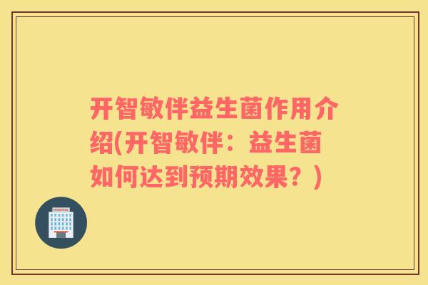 开智敏伴益生菌作用介绍(开智敏伴：益生菌如何达到预期效果？)