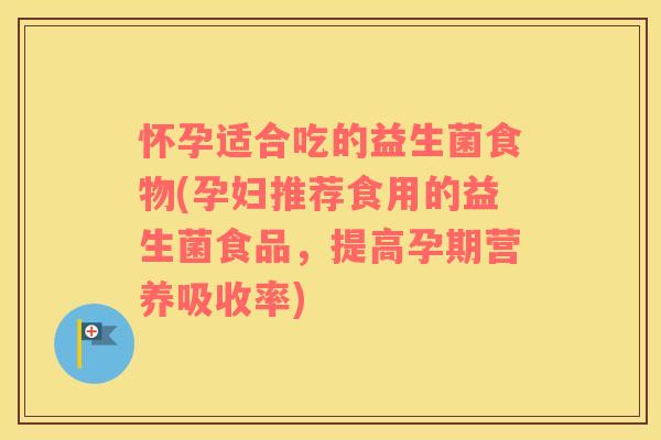 怀孕适合吃的益生菌食物(孕妇推荐食用的益生菌食品，提高孕期营养吸收率)