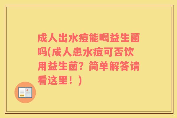 成人出水痘能喝益生菌吗(成人患水痘可否饮用益生菌？简单解答请看这里！)