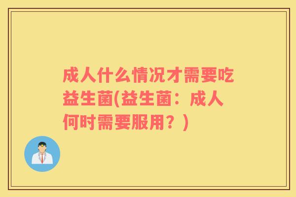 成人什么情况才需要吃益生菌(益生菌：成人何时需要服用？)