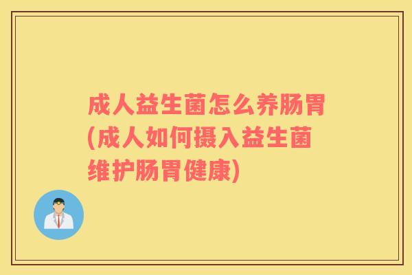 成人益生菌怎么养肠胃(成人如何摄入益生菌维护肠胃健康)