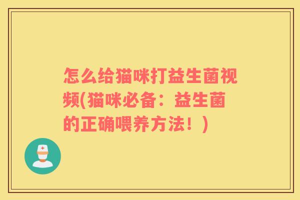 怎么给猫咪打益生菌视频(猫咪必备:益生菌的正确喂养方法!) 怎么给猫咪打益生菌视频(猫咪必备:益生菌的正确喂养方法!)
