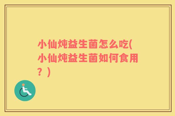 小仙炖益生菌怎么吃(小仙炖益生菌如何食用？)