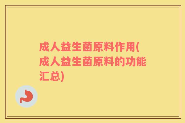 成人益生菌原料作用(成人益生菌原料的功能汇总)