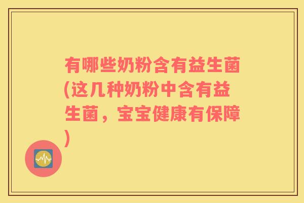 有哪些奶粉含有益生菌(这几种奶粉中含有益生菌，宝宝健康有保障)