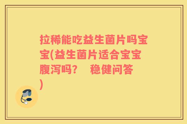 拉稀能吃益生菌片吗宝宝(益生菌片适合宝宝腹泻吗？  稳健问答)
