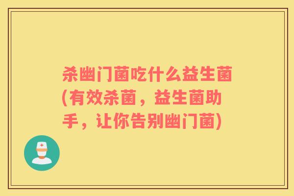 杀幽门菌吃什么益生菌(有效杀菌，益生菌助手，让你告别幽门菌)