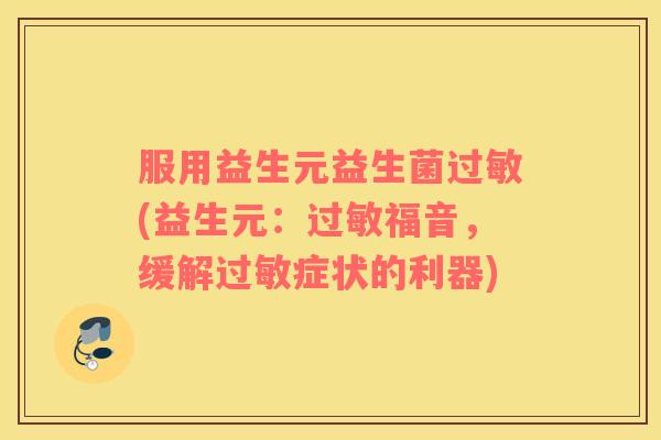 服用益生元益生菌过敏(益生元：过敏福音，缓解过敏症状的利器)