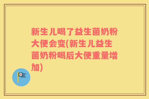 新生儿喝了益生菌奶粉大便会变(新生儿益生菌奶粉喝后大便重量增加)
