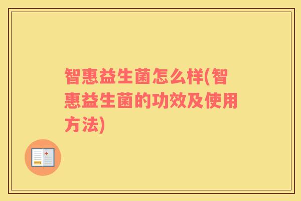 智惠益生菌怎么样(智惠益生菌的功效及使用方法)