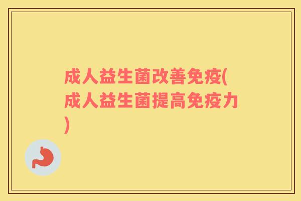 成人益生菌改善免疫(成人益生菌提高免疫力)