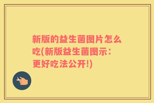 新版的益生菌图片怎么吃(新版益生菌图示：更好吃法公开!)