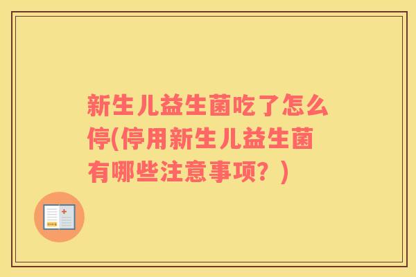 新生儿益生菌吃了怎么停(停用新生儿益生菌有哪些注意事项？)