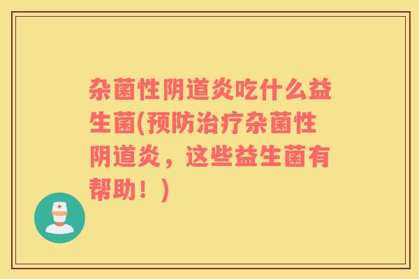 杂菌性阴道炎吃什么益生菌(预防治疗杂菌性阴道炎，这些益生菌有帮助！)