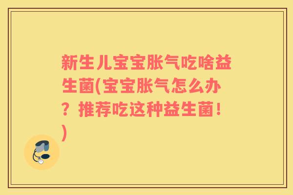 新生儿宝宝胀气吃啥益生菌(宝宝胀气怎么办？推荐吃这种益生菌！)