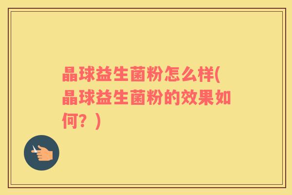 晶球益生菌粉怎么样(晶球益生菌粉的效果如何？)