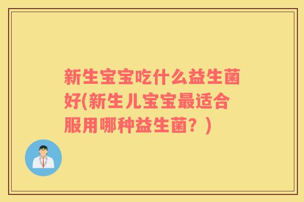 新生宝宝吃什么益生菌好(新生儿宝宝最适合服用哪种益生菌？)
